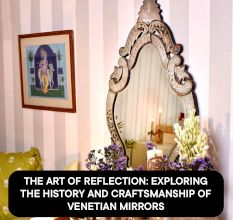 The Art of Reflection: Exploring the History and Craftsmanship of Venetian Mirrors