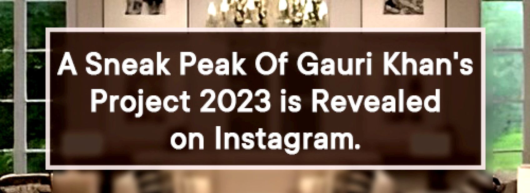 A Sneak Peak Of Gauri Khan's Project 2023 is Revealed on Instagram